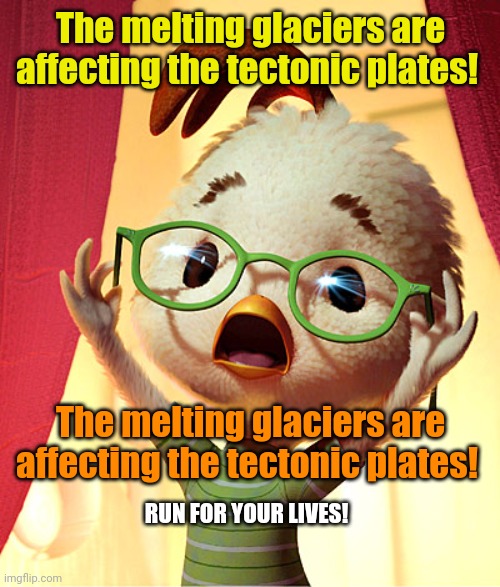 Chicken Little | The melting glaciers are affecting the tectonic plates! The melting glaciers are affecting the tectonic plates! RUN FOR YOUR LIVES! | image tagged in chicken little | made w/ Imgflip meme maker