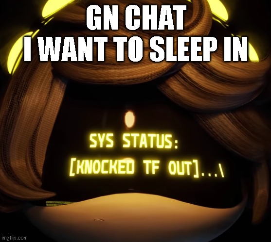 Gn chat | GN CHAT
I WANT TO SLEEP IN | image tagged in gn chat | made w/ Imgflip meme maker
