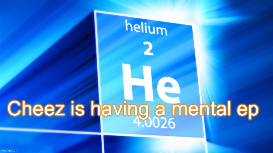 Helium. Template | Cheez is having a mental episode | image tagged in helium template | made w/ Imgflip meme maker