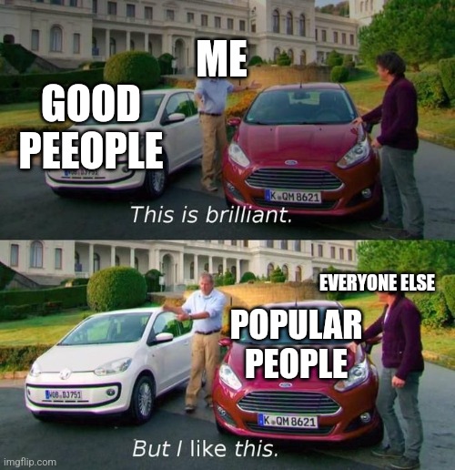 Facts | ME; GOOD PEEOPLE; EVERYONE ELSE; POPULAR PEOPLE | image tagged in this is brilliant but i like this | made w/ Imgflip meme maker