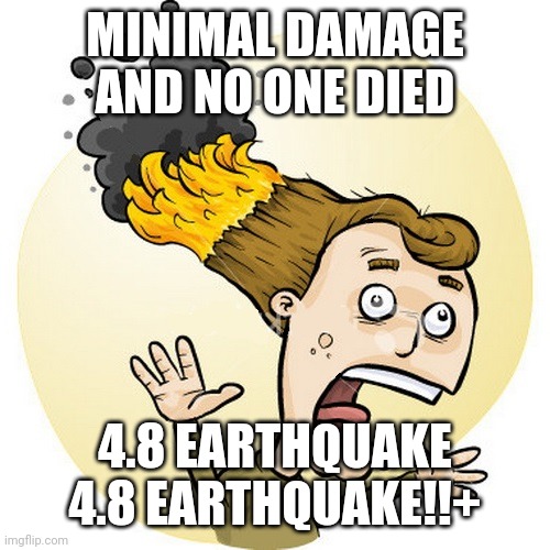 hair on fire | MINIMAL DAMAGE AND NO ONE DIED 4.8 EARTHQUAKE 4.8 EARTHQUAKE!!+ | image tagged in hair on fire | made w/ Imgflip meme maker