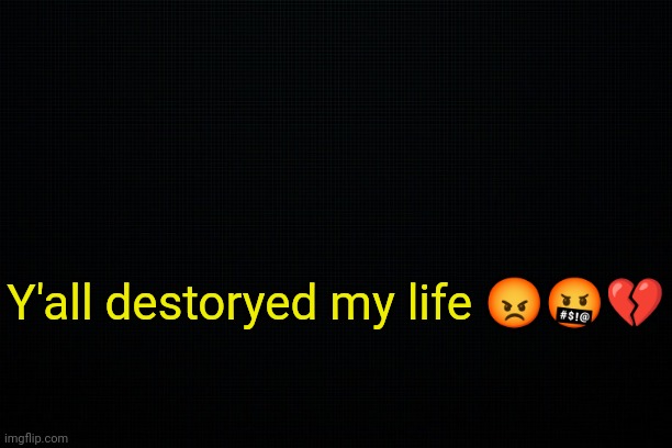 . | Y'all destoryed my life 😡🤬💔 | image tagged in the black | made w/ Imgflip meme maker