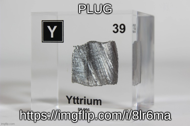 yttrium announcement temp | PLUG; https://imgflip.com/i/8lr6ma | image tagged in yttrium announcement temp | made w/ Imgflip meme maker