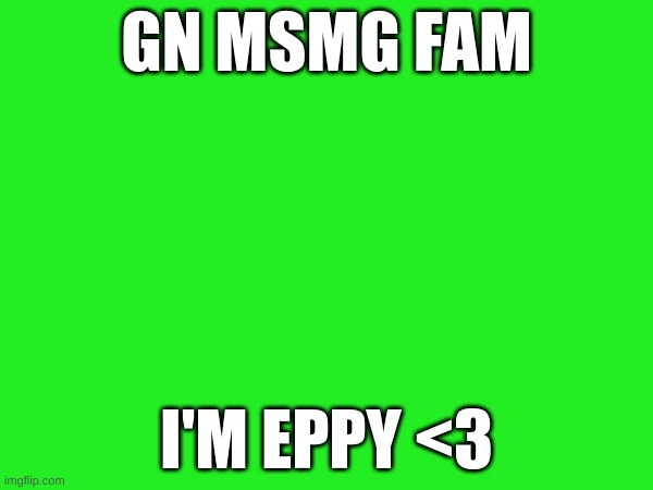 GN MSMG FAM; I'M EPPY <3 | made w/ Imgflip meme maker