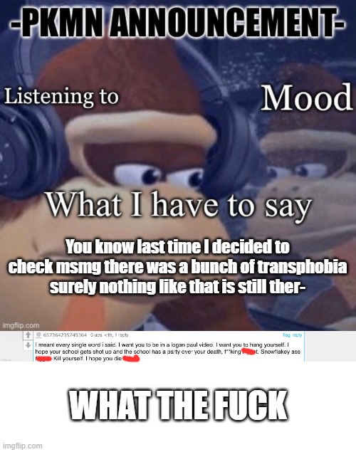 can i not check msmg in the midst of lgbtq-phobia? goddamn. | You know last time I decided to check msmg there was a bunch of transphobia surely nothing like that is still ther-; WHAT THE FUCK | image tagged in pkmn announcement | made w/ Imgflip meme maker