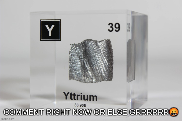 yttrium announcement temp | COMMENT RIGHT NOW OR ELSE GRRRRRR🤬 | image tagged in yttrium announcement temp | made w/ Imgflip meme maker