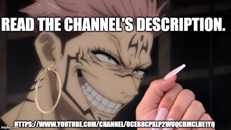 READ THE CHANNEL'S DESCRIPTION. HTTPS://WWW.YOUTUBE.COM/CHANNEL/UCEB8CPXLP2WUQCBMCLHE1YQ | made w/ Imgflip meme maker