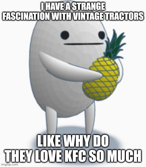 I HAVE A STRANGE FASCINATION WITH VINTAGE TRACTORS; LIKE WHY DO THEY LOVE KFC SO MUCH | made w/ Imgflip meme maker