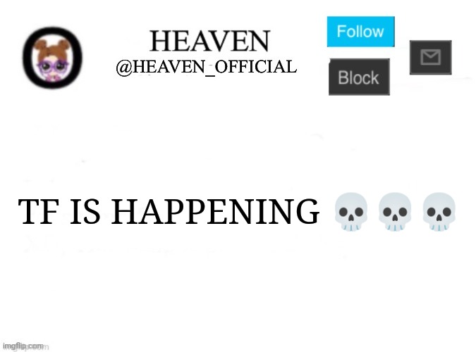 It's just the internet | TF IS HAPPENING 💀💀💀 | image tagged in heaven s template | made w/ Imgflip meme maker