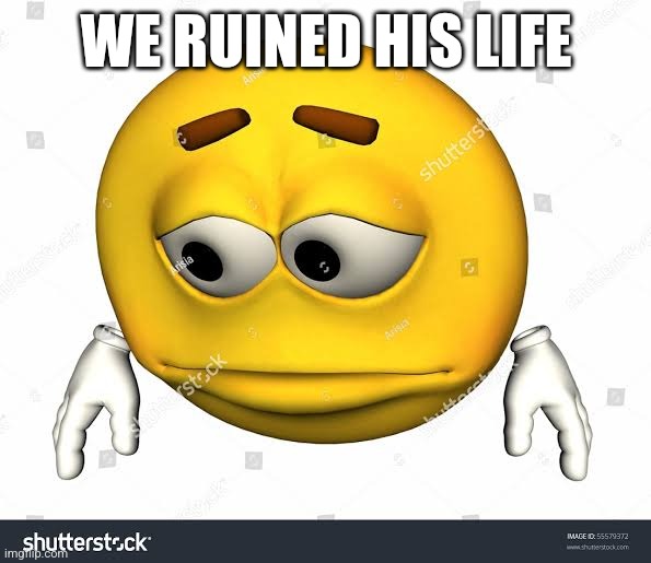 Sad stock emoji without watermark | WE RUINED HIS LIFE | image tagged in sad stock emoji without watermark | made w/ Imgflip meme maker