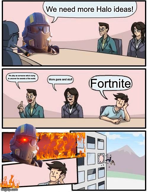 We need at least one more Halo Game and Halo X Fortnite collab. | We need more Halo ideas! We play as someone who’s trying to uncover the secrets of the world. More guns and stuff; Fortnite | image tagged in memes,boardroom meeting suggestion | made w/ Imgflip meme maker