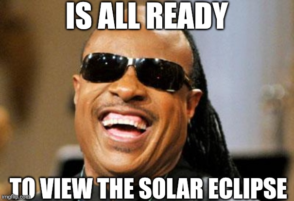 Stevie Wonder | IS ALL READY; TO VIEW THE SOLAR ECLIPSE | image tagged in stevie wonder | made w/ Imgflip meme maker