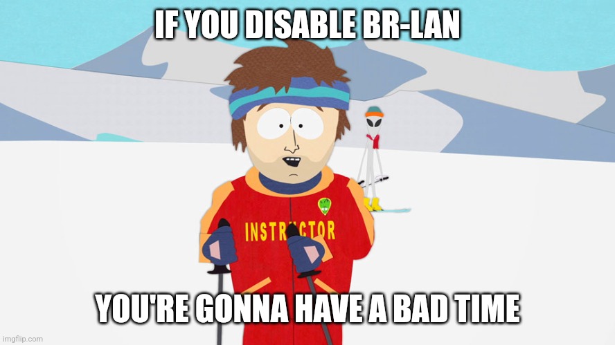 You're going to have a bad time | IF YOU DISABLE BR-LAN; YOU'RE GONNA HAVE A BAD TIME | image tagged in you're going to have a bad time | made w/ Imgflip meme maker