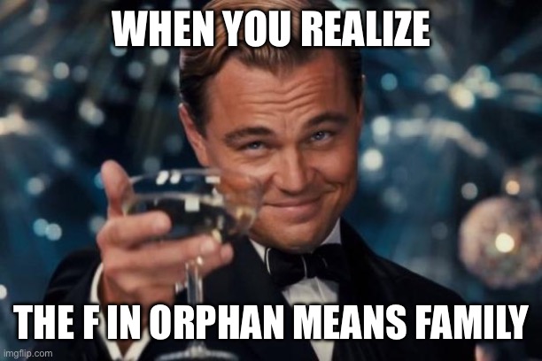 Leonardo Dicaprio Cheers Meme | WHEN YOU REALIZE; THE F IN ORPHAN MEANS FAMILY | image tagged in memes,leonardo dicaprio cheers | made w/ Imgflip meme maker