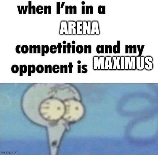 whe i'm in a competition and my opponent is | ARENA; MAXIMUS | image tagged in whe i'm in a competition and my opponent is | made w/ Imgflip meme maker