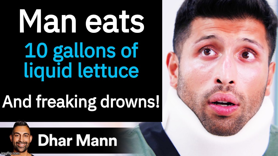 Dhar Mann Thumbnail Maker (Scammer Edition) | Man eats; 10 gallons of liquid lettuce; And freaking drowns! | image tagged in dhar mann thumbnail maker scammer edition | made w/ Imgflip meme maker