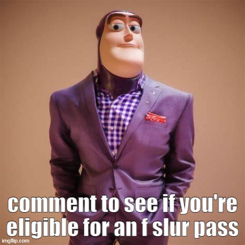 Buzz Lightyear Drip | comment to see if you're eligible for an f slur pass | image tagged in buzz lightyear drip | made w/ Imgflip meme maker