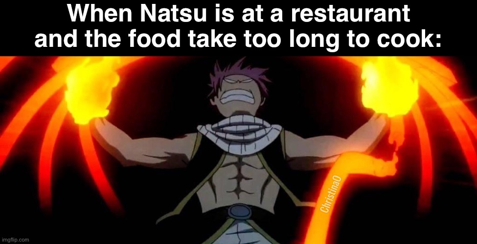 Fairy Tail Natsu Meme | When Natsu is at a restaurant and the food take too long to cook:; ChristinaO | image tagged in memes,fairy tail,fairy tail meme,fairy tail memes,natsu dragneel,anime memes | made w/ Imgflip meme maker