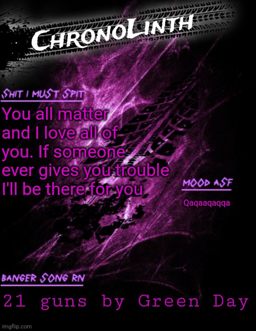 Very original Chronolinth temp | You all matter and I love all of you. If someone ever gives you trouble I'll be there for you; Qaqaaqaqqa; 21 guns by Green Day | image tagged in very original chronolinth temp | made w/ Imgflip meme maker