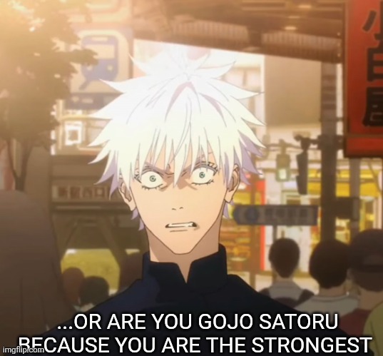 Geto and gojo part 2 | ...OR ARE YOU GOJO SATORU BECAUSE YOU ARE THE STRONGEST | image tagged in geto and gojo part 2 | made w/ Imgflip meme maker