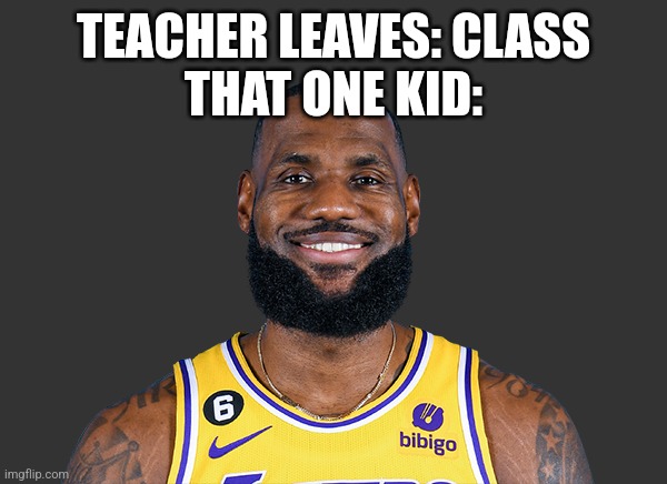 Lebron James | TEACHER LEAVES: CLASS
THAT ONE KID: | image tagged in lebron james | made w/ Imgflip meme maker