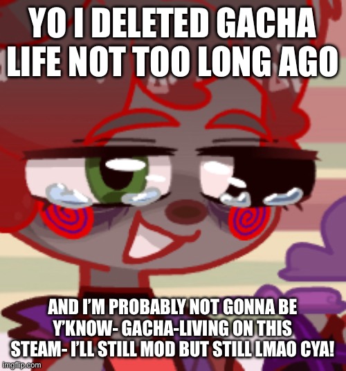 :) | YO I DELETED GACHA LIFE NOT TOO LONG AGO; AND I’M PROBABLY NOT GONNA BE Y’KNOW- GACHA-LIVING ON THIS STEAM- I’LL STILL MOD BUT STILL LMAO CYA! | image tagged in wawa | made w/ Imgflip meme maker