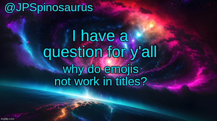 JPSpinosaurus's space temp | I have a question for y'all; why do emojis not work in titles? | image tagged in jpspinosaurus's space temp | made w/ Imgflip meme maker