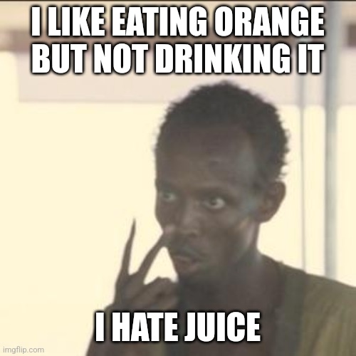 Look At Me | I LIKE EATING ORANGE BUT NOT DRINKING IT; I HATE JUICE | image tagged in memes,look at me | made w/ Imgflip meme maker