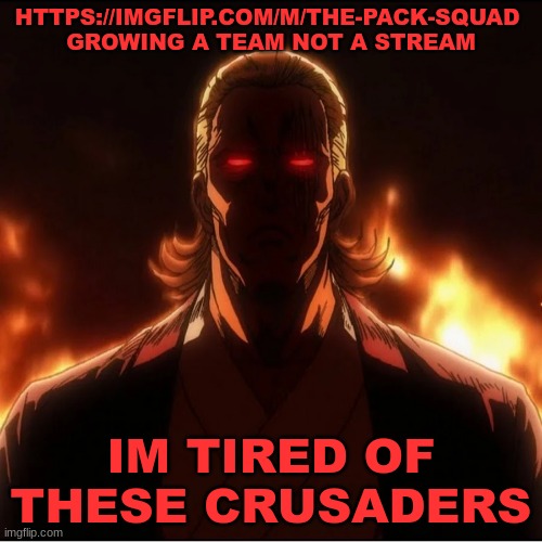 JOIN TPS | HTTPS://IMGFLIP.COM/M/THE-PACK-SQUAD 
GROWING A TEAM NOT A STREAM; IM TIRED OF THESE CRUSADERS | image tagged in tps | made w/ Imgflip meme maker