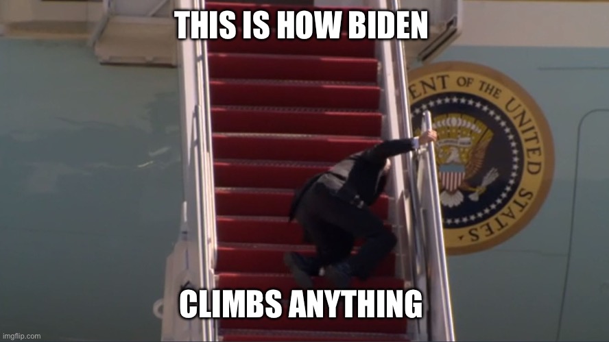 Biden falling | THIS IS HOW BIDEN CLIMBS ANYTHING | image tagged in biden falling | made w/ Imgflip meme maker