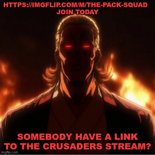 Join today my friends | HTTPS://IMGFLIP.COM/M/THE-PACK-SQUAD  
JOIN TODAY; SOMEBODY HAVE A LINK TO THE CRUSADERS STREAM? | image tagged in tps | made w/ Imgflip meme maker