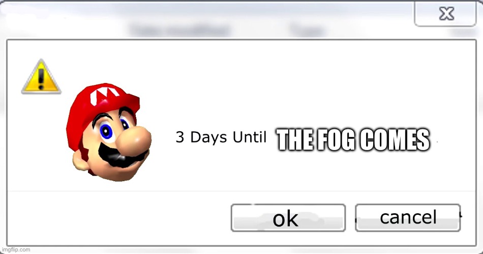 3 days until Mario steals your liver | THE FOG COMES | image tagged in 3 days until mario steals your liver | made w/ Imgflip meme maker