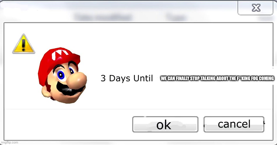 People are gonna go crazy when they find out I'm a fog denier | WE CAN FINALLY STOP TALKING ABOUT THE F**KING FOG COMING | image tagged in 3 days until mario steals your liver | made w/ Imgflip meme maker