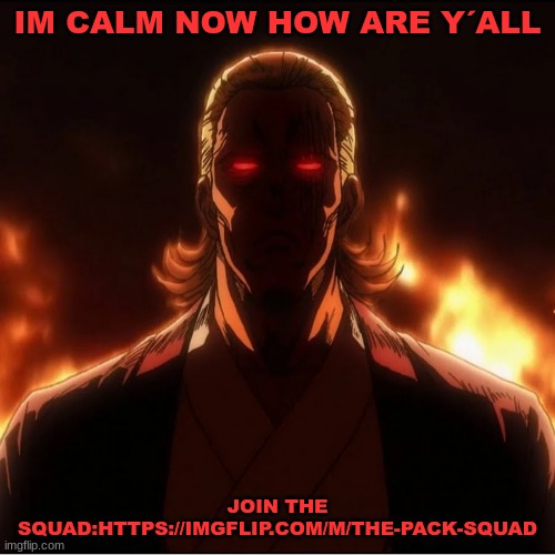 tps | IM CALM NOW HOW ARE Y´ALL; JOIN THE SQUAD:HTTPS://IMGFLIP.COM/M/THE-PACK-SQUAD | image tagged in tps | made w/ Imgflip meme maker