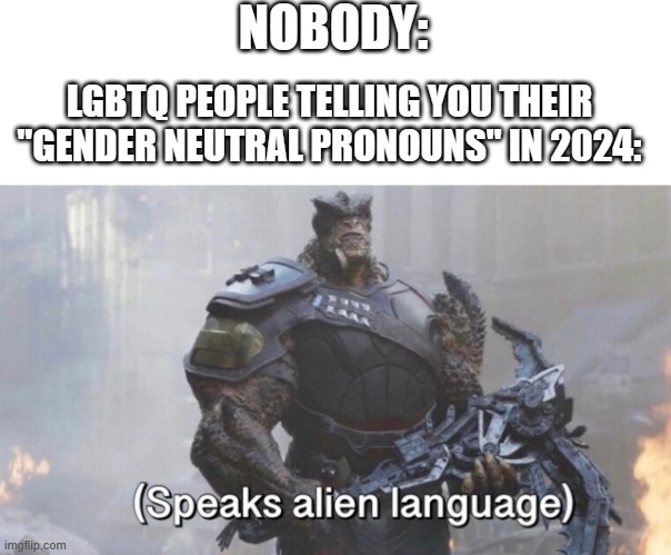 "folx" "latinx" "zer" "lou" "zim" "zey" "zem" | NOBODY:; LGBTQ PEOPLE TELLING YOU THEIR "GENDER NEUTRAL PRONOUNS" IN 2024: | image tagged in infinity war speaks alien language meme,dank memes | made w/ Imgflip meme maker