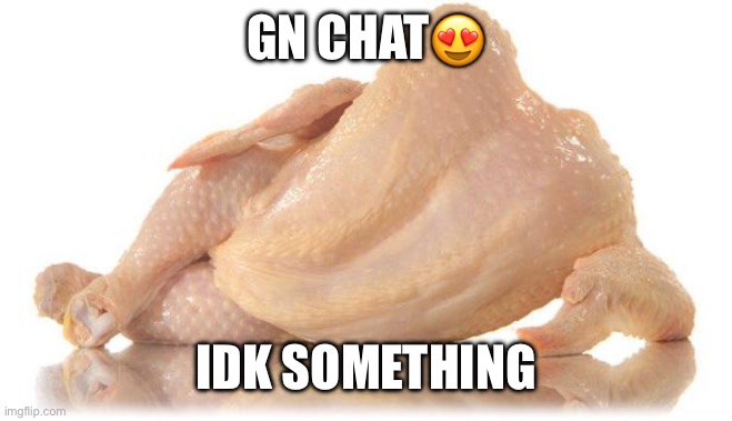 sexy chicken | GN CHAT😍; IDK SOMETHING | image tagged in sexy chicken | made w/ Imgflip meme maker