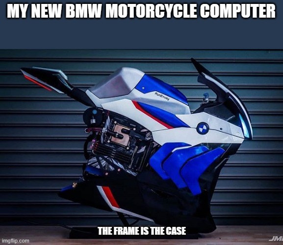 memes by Brad motorcycle computer case | MY NEW BMW MOTORCYCLE COMPUTER; THE FRAME IS THE CASE | image tagged in gaming,funny,pc gaming,computer games,video games,humor | made w/ Imgflip meme maker