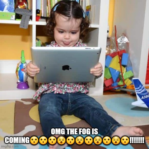 Ipad Kid | OMG THE FOG IS COMING???????????!!!!!!! | image tagged in ipad kid | made w/ Imgflip meme maker