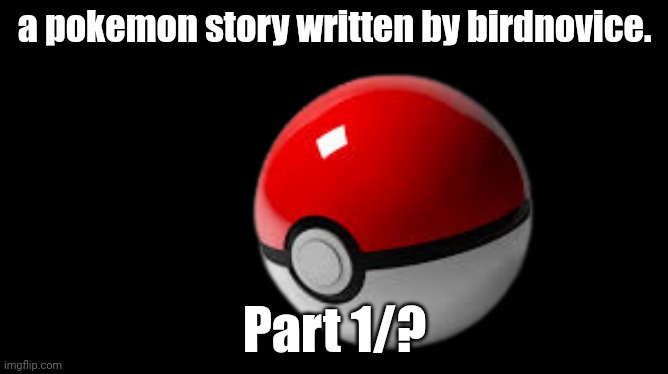 I'm hyper fixated to Pokemon help | a pokemon story written by birdnovice. Part 1/? | image tagged in pokeball | made w/ Imgflip meme maker