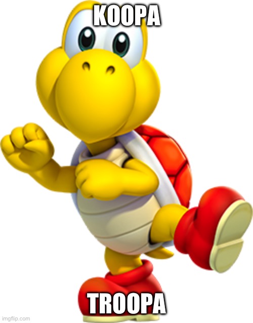 Koopa Troopa | KOOPA TROOPA | image tagged in koopa troopa | made w/ Imgflip meme maker