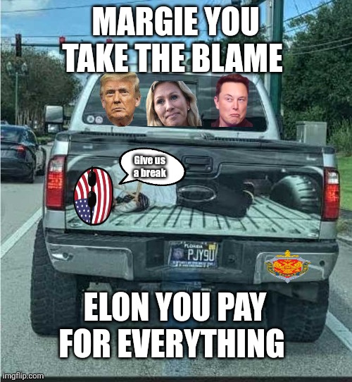 Joe Biden is America | MARGIE YOU TAKE THE BLAME; Give us 
a break; ELON YOU PAY FOR EVERYTHING | image tagged in joe biden hogtied for execution in pickup truck,america | made w/ Imgflip meme maker
