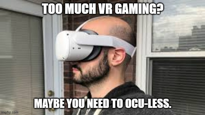memes by Brad Maybe you need less VR | TOO MUCH VR GAMING? MAYBE YOU NEED TO OCU-LESS. | image tagged in gaming,funny,vr,pc gaming,computer games,humor | made w/ Imgflip meme maker