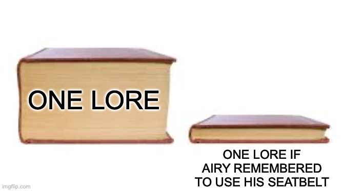 ONE lore | ONE LORE; ONE LORE IF AIRY REMEMBERED TO USE HIS SEATBELT | image tagged in big book small book,objectshow | made w/ Imgflip meme maker
