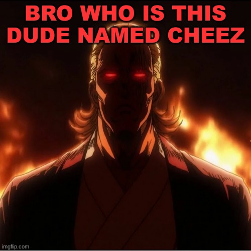 BRO WHO IS THIS DUDE NAMED CHEEZ | image tagged in m | made w/ Imgflip meme maker