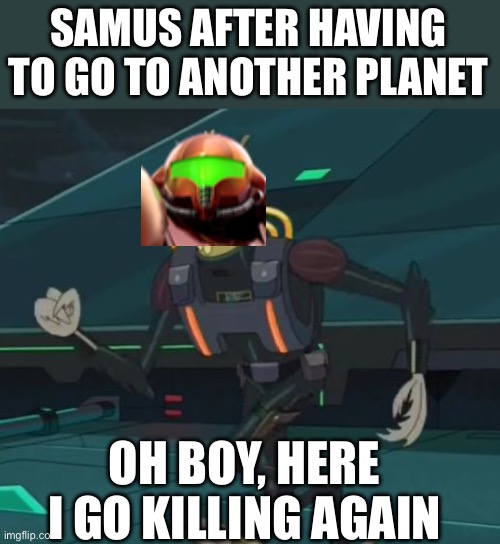 Time to blow up another planet. | SAMUS AFTER HAVING TO GO TO ANOTHER PLANET; OH BOY, HERE I GO KILLING AGAIN | image tagged in oh boy here i go killing again | made w/ Imgflip meme maker