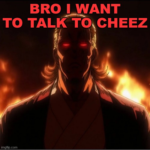 BRO I WANT TO TALK TO CHEEZ | image tagged in m | made w/ Imgflip meme maker