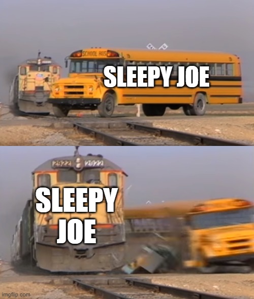 A train hitting a school bus | SLEEPY JOE; SLEEPY JOE | image tagged in a train hitting a school bus | made w/ Imgflip meme maker