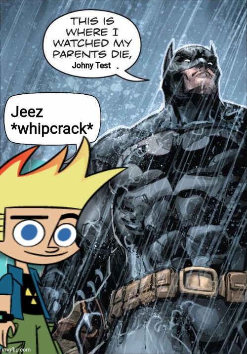 Johny Test if its good | Johny Test; Jeez *whipcrack* | image tagged in this is where i watched my parents die,batman | made w/ Imgflip meme maker
