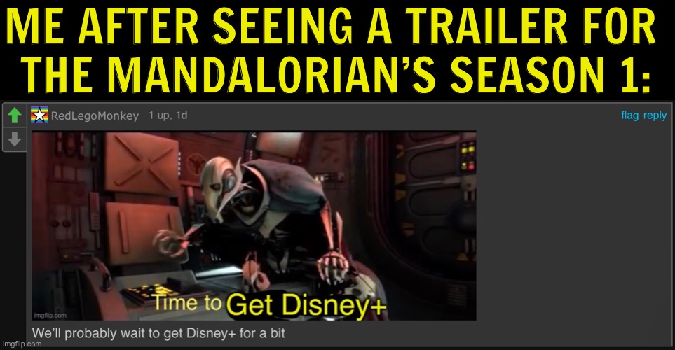 circa 2019 | ME AFTER SEEING A TRAILER FOR 
THE MANDALORIAN’S SEASON 1: | image tagged in the mandalorian,disney plus | made w/ Imgflip meme maker