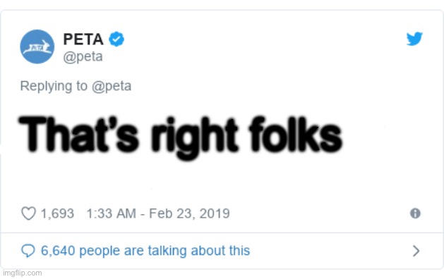 PETA Tweet | That’s right folks | image tagged in peta tweet | made w/ Imgflip meme maker